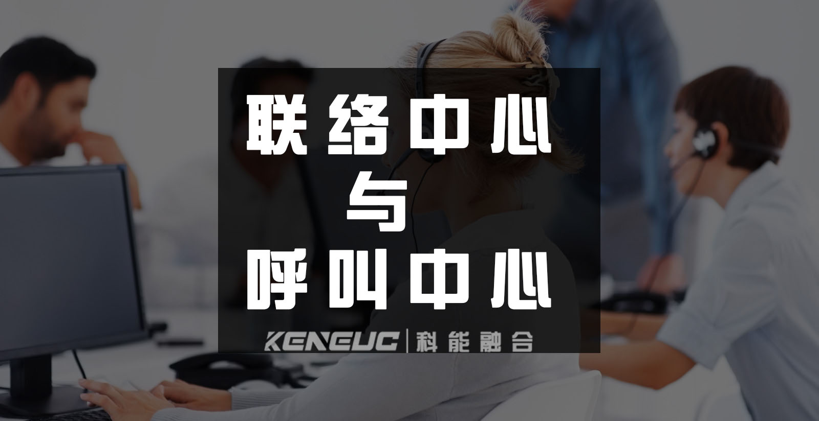 联络中心与呼叫中心：我的企业需要哪个？