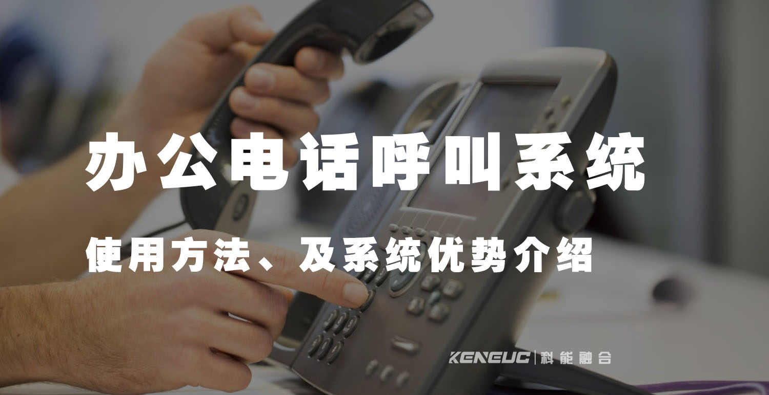 办公电话呼叫系统(使用方法、及系统优势介绍)