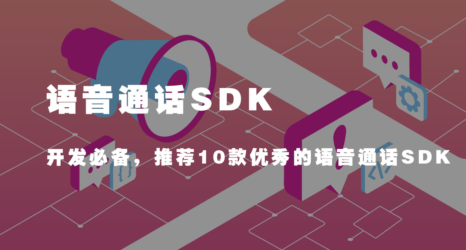 语音通话SDK(开发必备，推荐10款优秀的语音通话SDK)