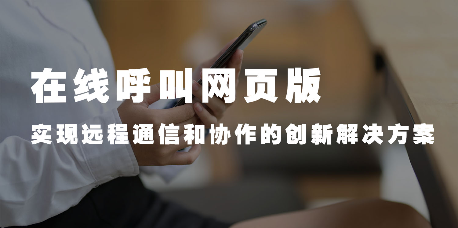 在线呼叫网页版：实现远程通信和协作的创新解决方案