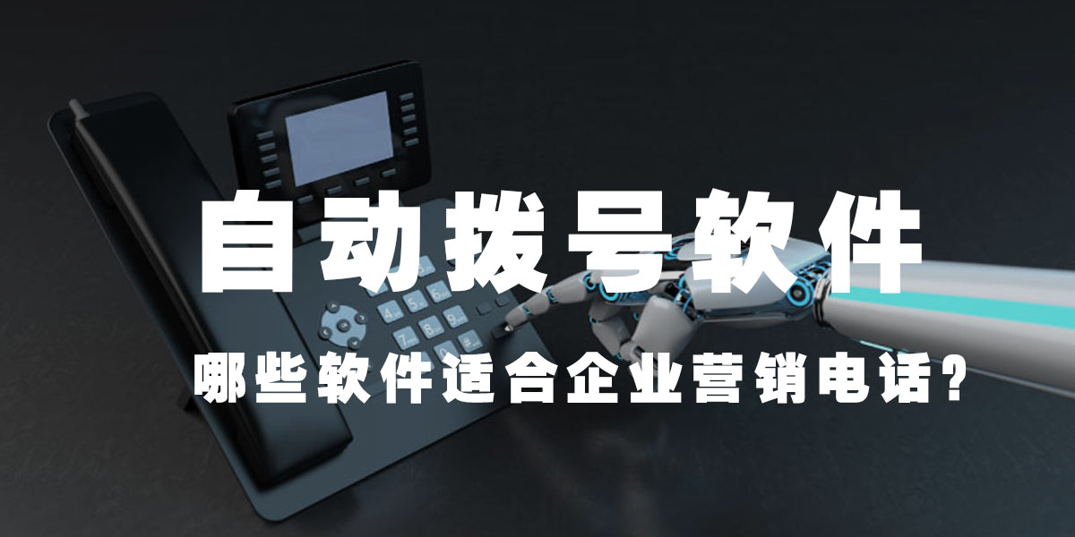 自动拨号软件(哪些软件适合企业营销电话？)