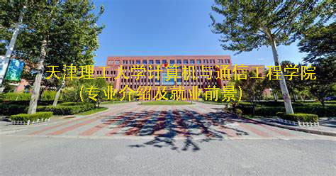 天津理工大学计算机与通信工程学院(专业介绍及就业前景)